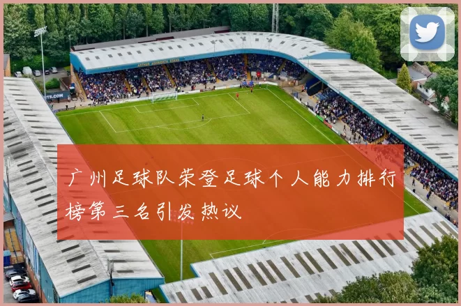 广州足球队荣登足球个人能力排行榜第三名引发热议
