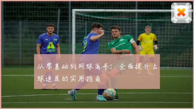 从零基础到网球高手：全面提升击球速度的实用指南