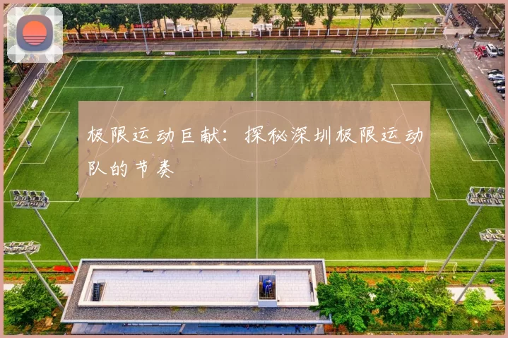 极限运动巨献：探秘深圳极限运动队的节奏