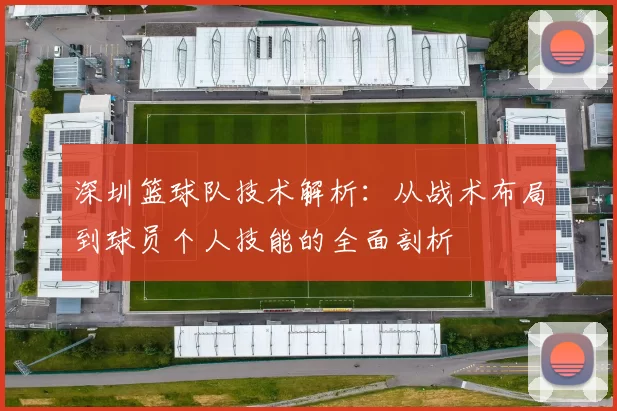 深圳篮球队技术解析：从战术布局到球员个人技能的全面剖析