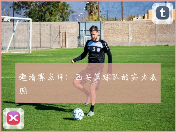 邀请赛点评：西安篮球队的实力表现