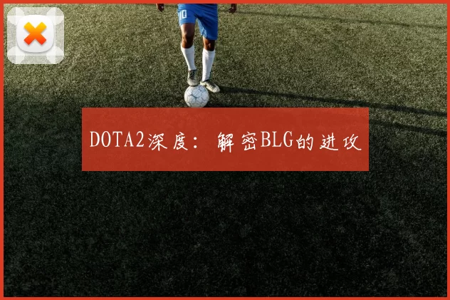 DOTA2深度：解密BLG的进攻