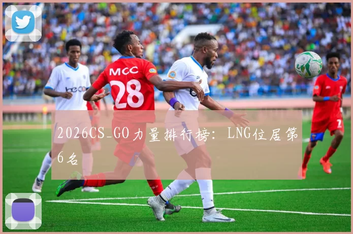 2026CS_GO力量排行榜：LNG位居第6名