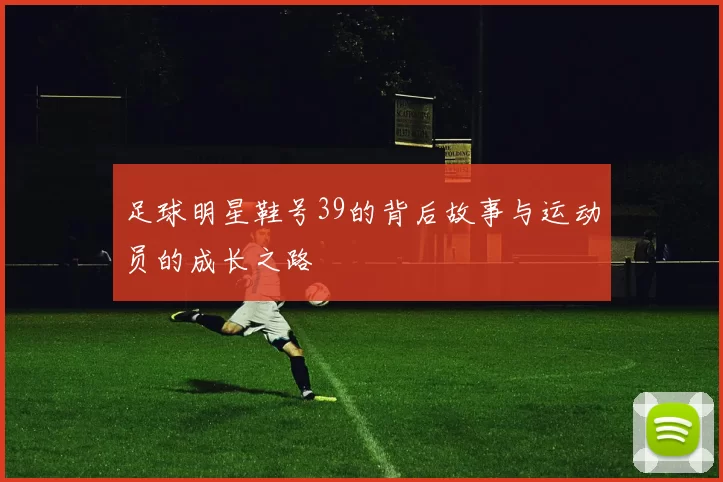 足球明星鞋号39的背后故事与运动员的成长之路