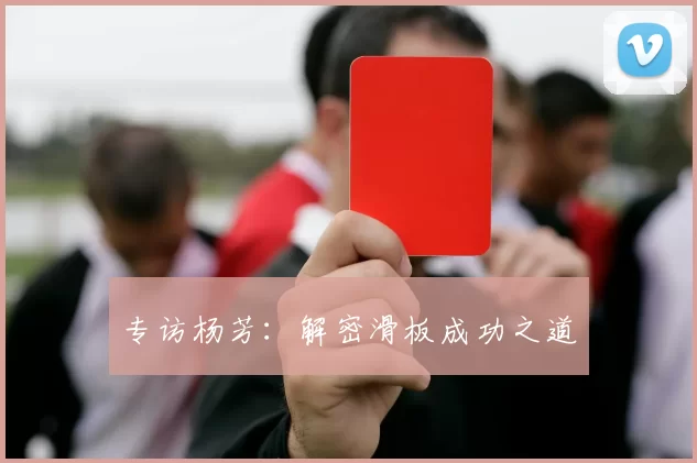 专访杨芳：解密滑板成功之道